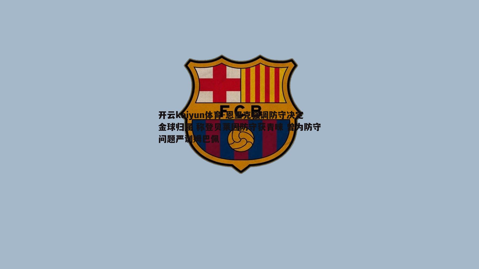 恩里克强调防守决定金球归属 称登贝莱因防守获青睐 曾为防守问题严训姆巴佩