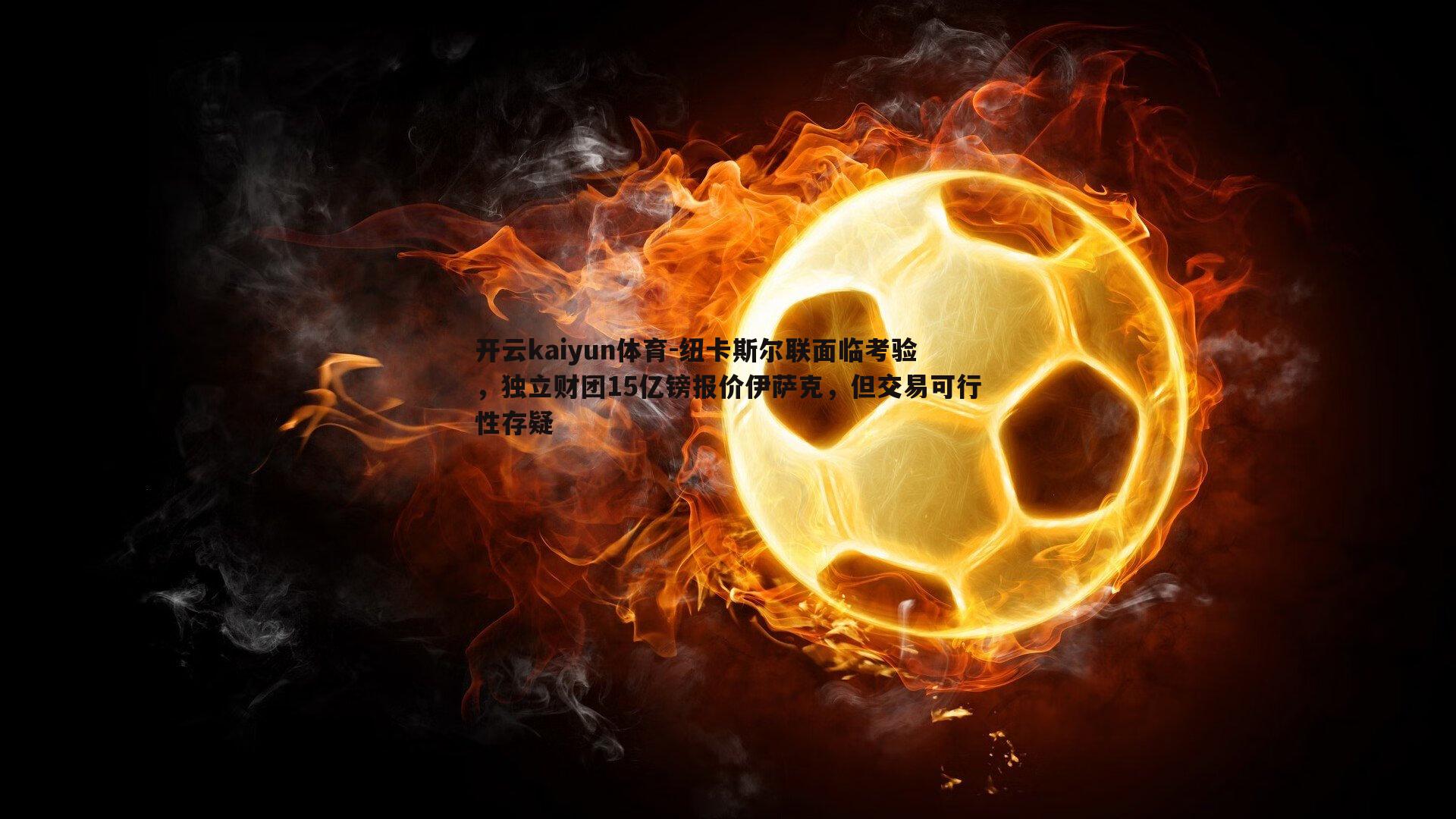 纽卡斯尔联面临考验，独立财团15亿镑报价伊萨克，但交易可行性存疑